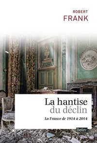 Robert Frank - La hantise du déclin - La France de 1914 à 2014.