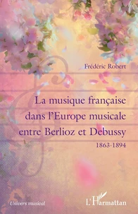 La musique française dans l'Europe musicale entre Berlioz et Debussy (1863-1894)