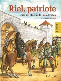 Robert Freynet - Riel, patriote Tome 1 : Louis Riel : Père de la Confédération.