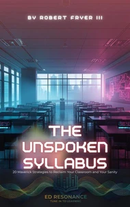 The Unspoken Syllabus: 20 Maverick Strategies to Reclaim Your Classroom and Your Sanity