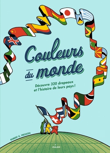 Couleurs du monde. Découvre 320 drapeaux et l'histoire de leurs pays