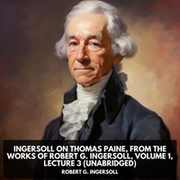 Robert G. Ingersoll et Anne Rizvi - Ingersoll on THOMAS PAINE, from the Works of Robert G. Ingersoll, Volume 1, Lecture 3 (Unabridged).