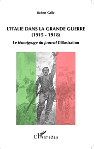 Robert Galic - L'Italie dans la Grande Guerre (1915-1918) - Le témoignage du journal L'Illustration.