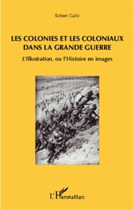 Robert Galic - Les colonies et les coloniaux dans la Grande Guerre - L'Illustration, ou l'Histoire en images.