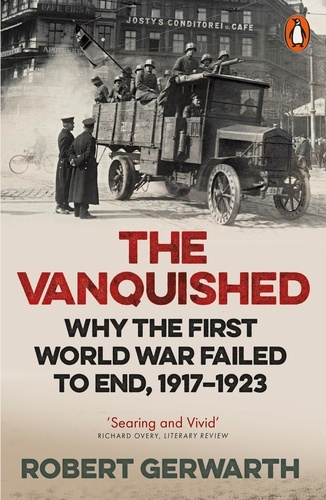 Robert Gerwarth - Vanquished : why the first world war failed to end, 1917-1923.