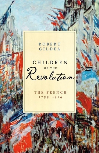 Robert Gildea - Children of the Revolution - The French, 1799-1914.