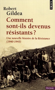 Robert Gildea - Comment sont-ils devenus résistants ? - Une nouvelle histoire de la Résistance (1940-1945).