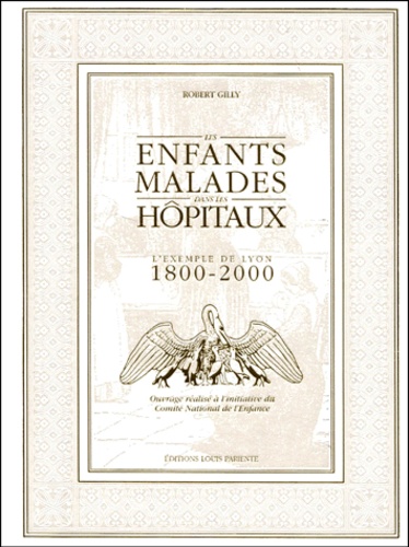 Robert Gilly - Les enfants malades dans les hôpitaux. - L'exemple de Lyon, 1800-2000.