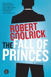 Robert Goolrick - The Fall of Princes - A Novel.
