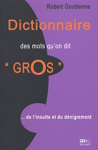 Robert Gordienne - Dictionnaire Des Mots Qu'On Dit "Gros"... De L'Insulte Au Denigrement.
