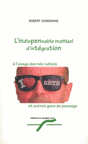 Robert Gordienne - L'indispensable manuel d'intégration à l'usage des Néo-Sétois et autres gens de passage.