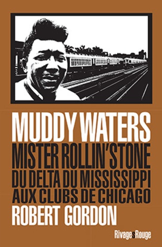 Robert Gordon - Muddy Waters - Mister rollin'stone : du delta du Mississipi aux clubs de Chicago.