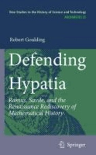 Robert Goulding - Defending Hypatia - Ramus, Savile, and the Renaissance Rediscovery of Mathematical History.