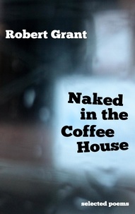 Robert Grant - Naked in the Coffee House - Selected Poems.