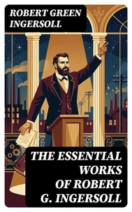 The Essential Works of Robert G. Ingersoll