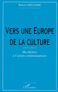 Vers Une Europe De La Culture. Du Theatre A L'Action Communautaire