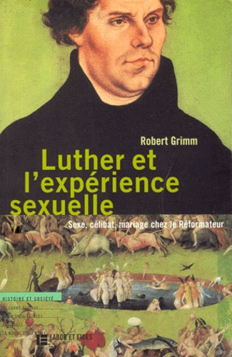 Robert Grimm - Luther Et L'Experience Sexuelle. Sexe, Celibat, Mariage Chez Le Reformateur.