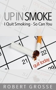  Robert Grosse - Up in Smoke: I Quit Smoking – So Can You.