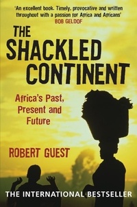 Robert Guest - The Shackled Continent - Africa's Past, Present and Future.