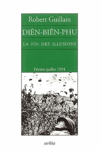 Robert Guillain - Diên-Biên-Phu - La fin des illusions (Notes d'Indochine, février-juillet 1954).