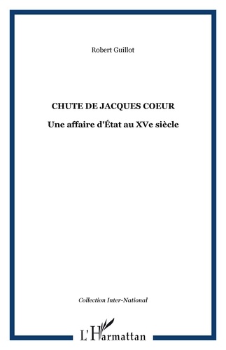 Robert Guillot - La chute de Jacques Coeur - Une affaire d'Etat au XVe siècle.