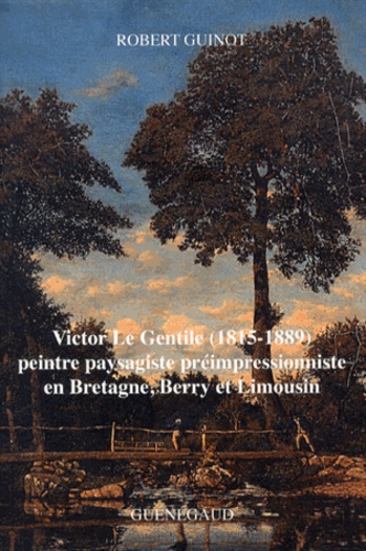 Robert Guinot - Victor Le Gentile (1815-1889) - Peintre paysagiste préimpressionniste en Bretagne, Berry et Limousin.