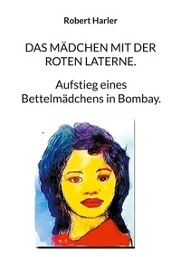 Robert Harler - Das Mädchen mit der roten Laterne. - Aufstieg eines Bettelmädchens in Bombay..