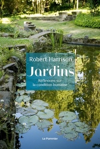Robert Harrison - Jardins - Réflexions sur la condition humaine.