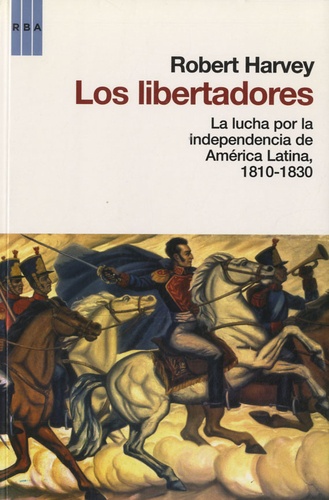Robert Harvey - Los libertadores - La lucha por la independencia de America Latina , 1810-1830.