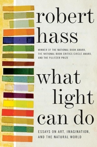Robert Hass - What Light Can Do - Essays on Art, Imagination, and the Natural World.