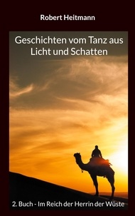 Robert Heitmann - Geschichten vom Tanz aus Licht und Schatten - 2. Buch - Im Reich der Herrin der Wüste.