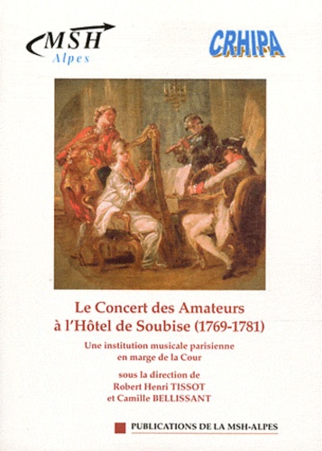 Robert-Henri Tissot et Camille Bellissant - Le Concert des Amateurs à l'Hôtel de Soubise (1769-1781) - Une institution musicale parisienne en marge de la Cour.