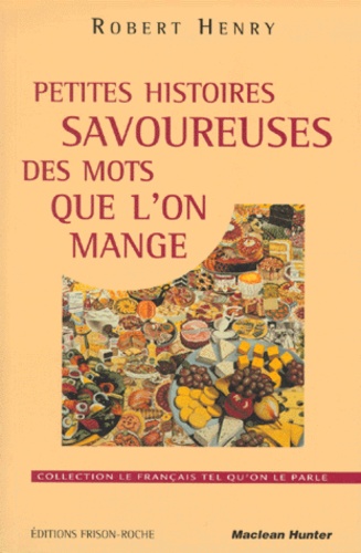 Robert Henry - PETITES HISTOIRES SAVOUREUSES DES MOTS QUE L'ON MANGE. - Suivi d'anecdotes truculentes sur quelques gros mangeurs, tantôt gastronomes, tantôt extravagants....