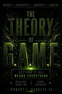 THE THEORY OF G.A.M.E. Getting It All Means Everything