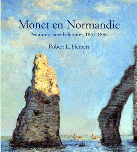 Robert Herbert - Monet En Normandie. Peinture Et Sites Balneaires, 1867-1886.