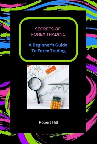  Robert Hill - Secrets of Forex Trading - A Beginner's Guide To Forex Trading.