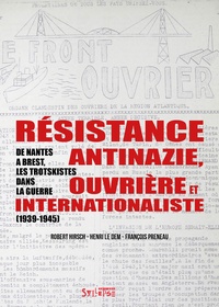 Robert Hirsch et Henri Le Dem - Résistance antinazie ouvrière et internationaliste - De Nantes à Brest, les trotskistes dans la guerre (1939-1945).