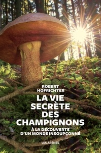 Robert Hofrichter - La vie secrète des champignons - A la découverte d'un monde insoupçonné.