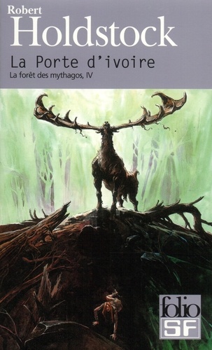 Robert Holdstock - La forêt des Mythagos Tome 4 : La Porte d'ivoire - Suivi de La femme des neiges.
