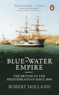 Robert Holland - Blue-Water Empire - The British in the Mediterranean since 1800.