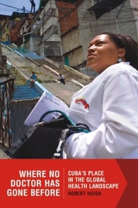Robert Huish - Where No Doctor Has Gone Before - Cuba’s Place in the Global Health Landscape.
