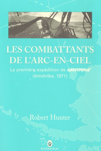Robert Hunter - Les combattants de l'arc-en-ciel - La première expédition de Greenpeace (Amchitka, 1971).