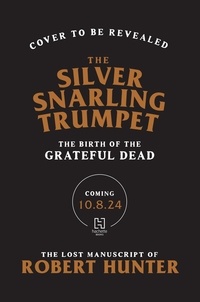 Robert Hunter et John Mayer - The Silver Snarling Trumpet - The Birth of the Grateful Dead—The Lost Manuscript of Robert Hunter.