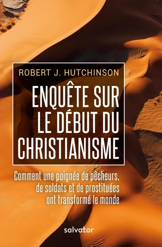 Robert Hutchinson - Enquête sur les débuts du christianisme - Comment une poignée de pêcheurs, de soldats et de prostituées ont transformé le monde.