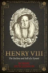 Robert Hutchinson - Henry VIII - The Decline and Fall of a Tyrant.