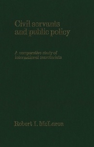 Robert I. McLaren - Civil Servants and Public Policy - A Comparative Study of International Secretariats.