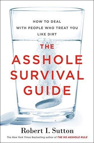 Robert I. Sutton - The Asshole Survival Guide - How to Deal with People Who Treat You Like Dirt.