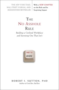 Robert I. Sutton - The No Asshole Rule - Building a Civilized Workplace and Surviving One That Isn't.