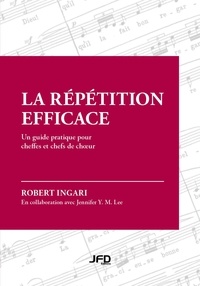 Robert Ingari et Jennifer Y. M. Lee - La répétition efficace - Un guide pratique pour cheffes et chefs de chœur.