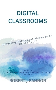  Robert J. Bannon - Digital Classrooms: Unlocking Retirement Riches as an Online Tutor - EXTRA RETIREMENT INCOME IS SEXY, #3.